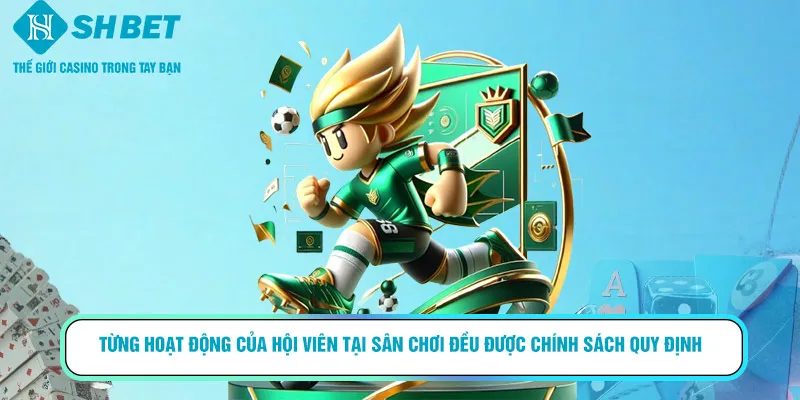 Từng hoạt động của hội viên tại sân chơi đều được chính sách quy định